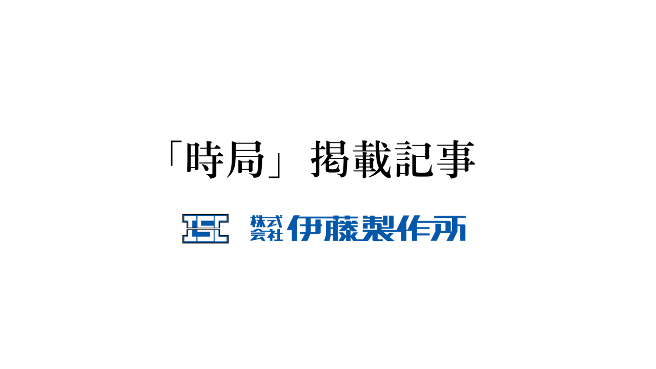 時局記事 アーカイブ - 株式会社伊藤製作所